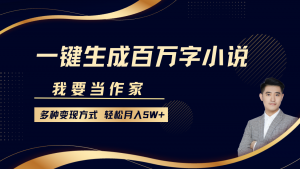 我要当作家，一键生成百万字小说，多种变现方式，轻松月入5W+-E网资源