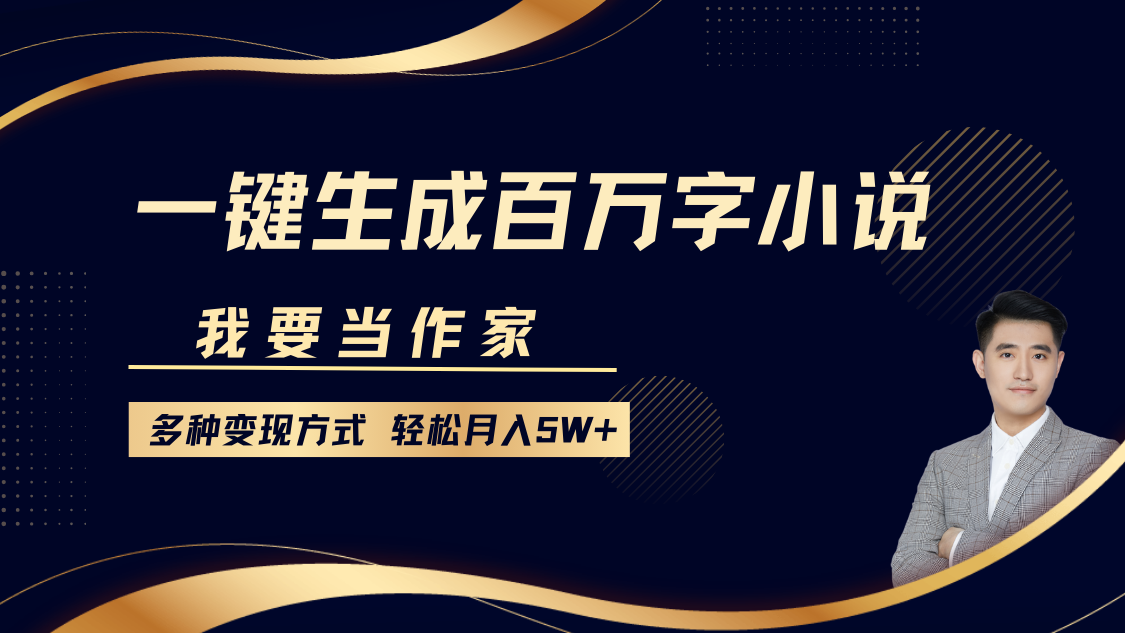 我要当作家，一键生成百万字小说，多种变现方式，轻松月入5W+-E网资源