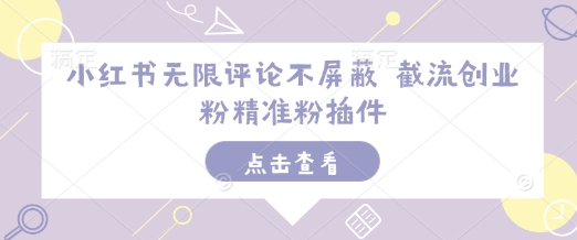 小红书无限评论不屏蔽 截流创业粉精准粉插件-E网资源