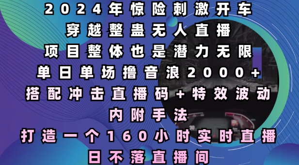 2024年惊险刺激开车穿越整蛊无人直播，单日单场撸音浪2000+，打造一个160小时实时直播日不落直播间【揭秘】-E网资源