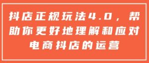 抖店正规玩法4.0，帮助你更好地理解和应对电商抖店的运营-E网资源