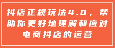 抖店正规玩法4.0，帮助你更好地理解和应对电商抖店的运营-E网资源