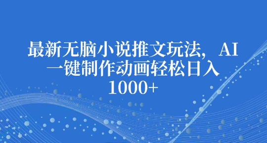 最新无脑小说推文玩法，AI一键制作动画轻松日入多张【揭秘】-E网资源