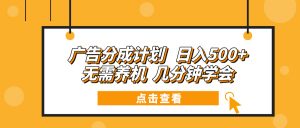 广告分成计划 日入500+ 无需养机 几分钟学会-E网资源