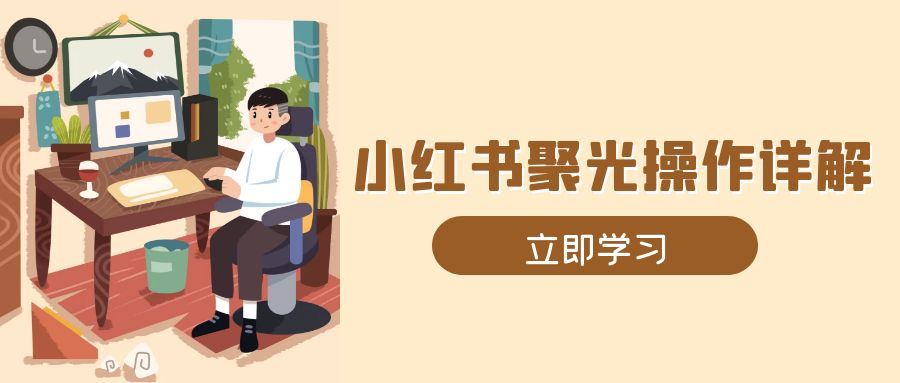 小红书聚光操作详解，涵盖素材、开户、定位、计划搭建等全流程实操-E网资源