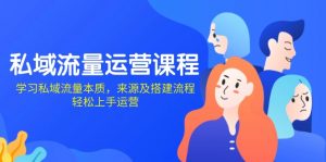 私域流量运营课程：学习私域流量本质，来源及搭建流程，轻松上手运营-E网资源