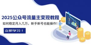 2025众公号流量主变现教程:如何稳定月入几万,新手新号也能操作-E网资源