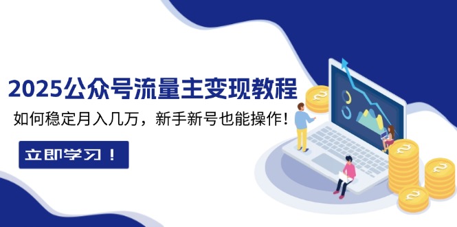 2025众公号流量主变现教程:如何稳定月入几万,新手新号也能操作-E网资源