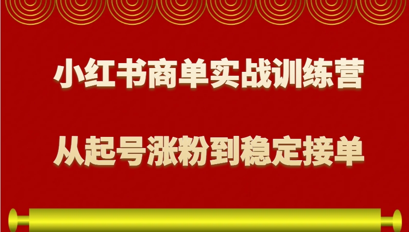 小红书商单实战训练营，从0到1教你如何变现，从起号涨粉到稳定接单，适合新手-E网资源
