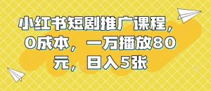 小红书短剧推广课程，0成本，一万播放80元，日入5张-E网资源