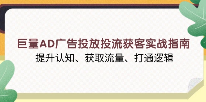 巨量AD广告投放投流获客实战指南，提升认知、获取流量、打通逻辑-E网资源