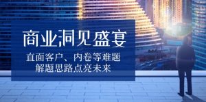 商业洞见盛宴，直面客户、内卷等难题，解题思路点亮未来-E网资源