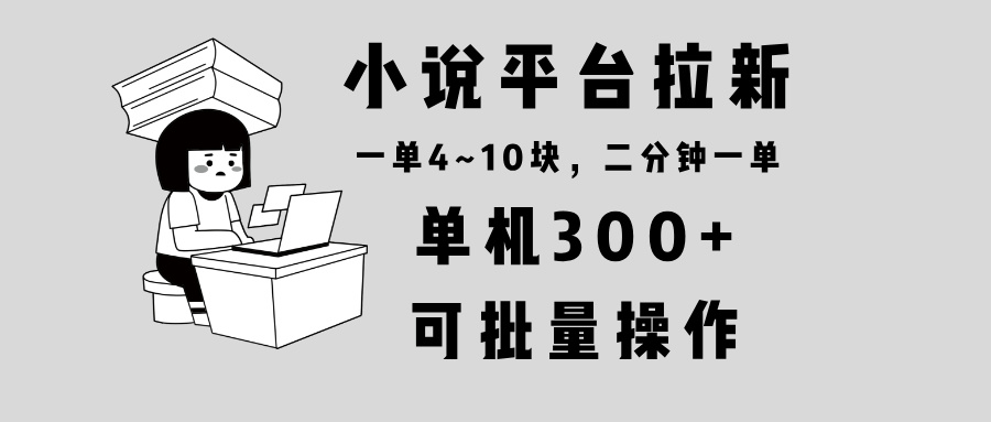 小说平台拉新，单机300+，两分钟一单4~10块，操作简单可批量。-E网资源