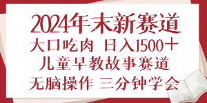 2024年末新早教儿童故事新赛道，大口吃肉，日入1500+,无脑操作，三分钟...-E网资源