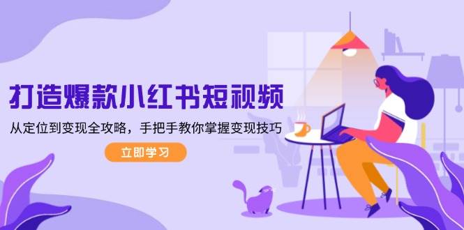 打造爆款小红书短视频,从定位到变现全攻略,手把手教你掌握变现技巧-E网资源