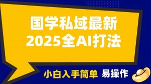 2025国学最新全AI打法，月入3w+，客户主动加你，小白可无脑操作！-E网资源