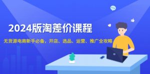 2024版淘差价课程，无货源电商新手必备，开店、选品、运营、推广全攻略-E网资源
