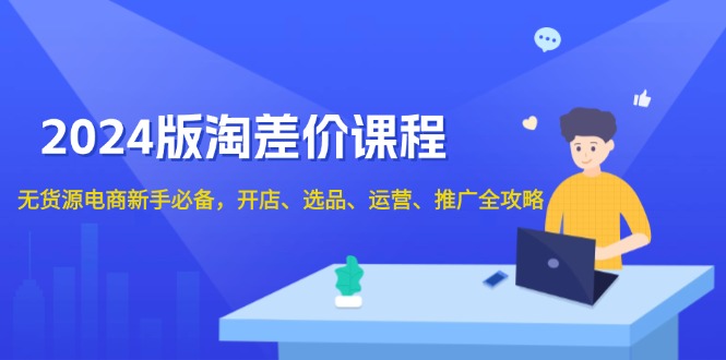 2024版淘差价课程，无货源电商新手必备，开店、选品、运营、推广全攻略-E网资源