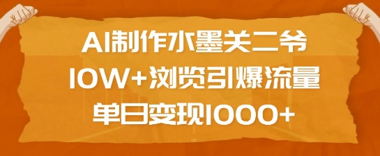AI制作水墨关二爷，10W+浏览引爆流量，单日变现1k-E网资源