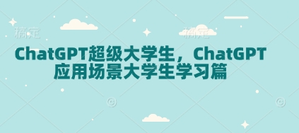ChatGPT超级大学生，ChatGPT 应用场景大学生学习篇-E网资源