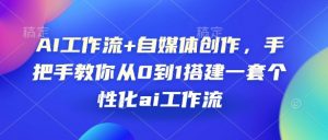 AI工作流+自媒体创作，手把手教你从0到1搭建一套个性化ai工作流-E网资源