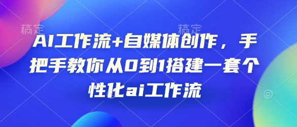 AI工作流+自媒体创作，手把手教你从0到1搭建一套个性化ai工作流-E网资源