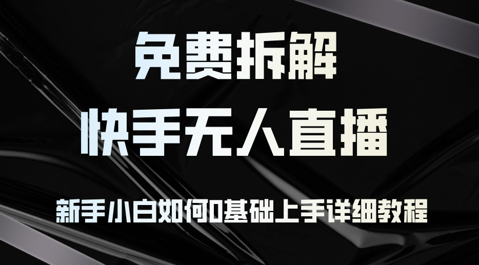 免费拆解：快手无人直播，新手小白如何0基础上手，详细教程-E网资源