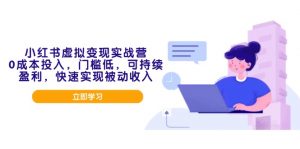 小红书虚拟变现实战营，0成本投入，门槛低，可持续盈利，快速实现被动收入-E网资源