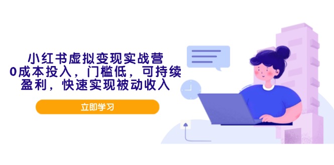 小红书虚拟变现实战营,0成本投入,门槛低,可持续盈利,快速实现被动收入-E网资源