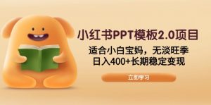 小红书PPT模板2.0项目，适合小白宝妈，无淡旺季，日入400+长期稳定变现-E网资源