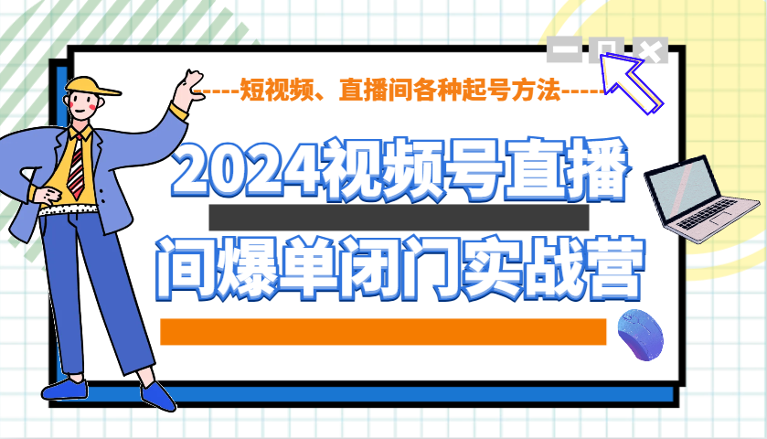 2024视频号直播间爆单闭门实战营，教你如何做视频号，短视频、直播间各种起号方法-E网资源