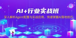 AI+行业实战班，深入解析Agent配置与实战应用，快速掌握AI落地技巧-E网资源