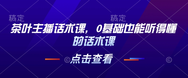 茶叶主播话术课，0基础也能听得懂的话术课-E网资源