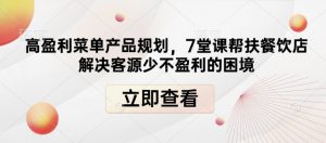 高盈利菜单产品规划，7堂课帮扶餐饮店解决客源少不盈利的困境-E网资源