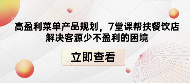 高盈利菜单产品规划，7堂课帮扶餐饮店解决客源少不盈利的困境-E网资源