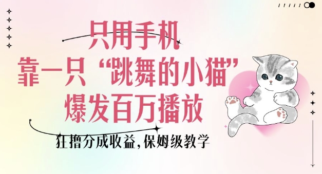 只用手机靠一只“跳舞的小猫”爆发百万播放，狂撸分成收益，保姆级教学-E网资源