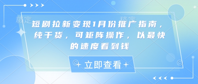 短剧拉新变现1月份推广指南，纯干货，可矩阵操作，以最快的速度看到钱-E网资源
