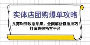 实体店-团购爆单攻略：从剪辑到数据采集，全面解析直播技巧，打造高效...-E网资源