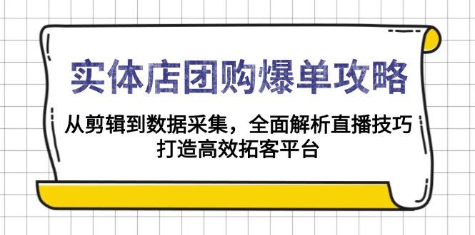 实体店-团购爆单攻略：从剪辑到数据采集，全面解析直播技巧，打造高效…-E网资源