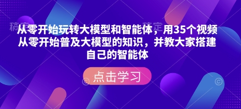 从零开始玩转大模型和智能体，​用35个视频从零开始普及大模型的知识，并教大家搭建自己的智能体-E网资源