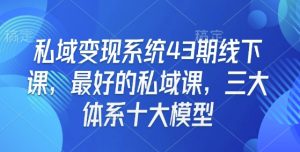 私域变现系统43期线下课,最好的私域课,三大体系十大模型-E网资源