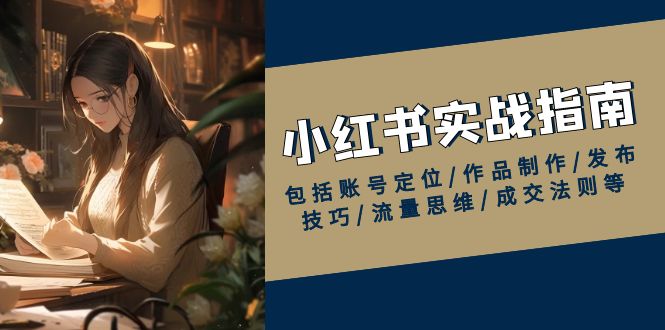 小红书实战指南，包括账号定位/作品制作/发布技巧/流量思维/成交法则等-E网资源