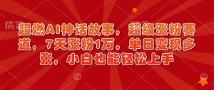 超燃AI神话故事，超级涨粉赛道，7天涨粉1万，单日变现多张，小白也能轻松上手(附详细教程)-E网资源