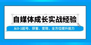自媒体成长实战经验，从0-1起号、获客、变现，全方位提升能力-E网资源