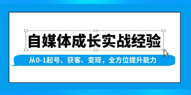 自媒体成长实战经验，从0-1起号、获客、变现，全方位提升能力-E网资源