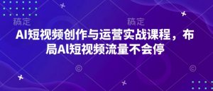 AI短视频创作与运营实战课程,布局Al短视频流量不会停-E网资源