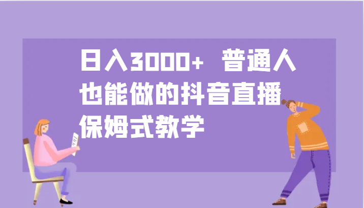 日入3000+ 普通人也能做的抖音直播 保姆式教学-E网资源