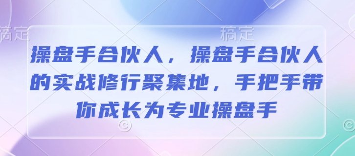 操盘手合伙人，操盘手合伙人的实战修行聚集地，手把手带你成长为专业操盘手-E网资源