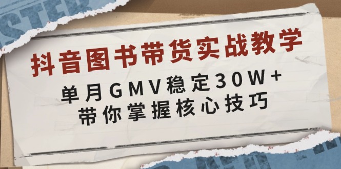 抖音图书带货实战教学，单月GMV稳定30W+，带你掌握核心技巧-E网资源