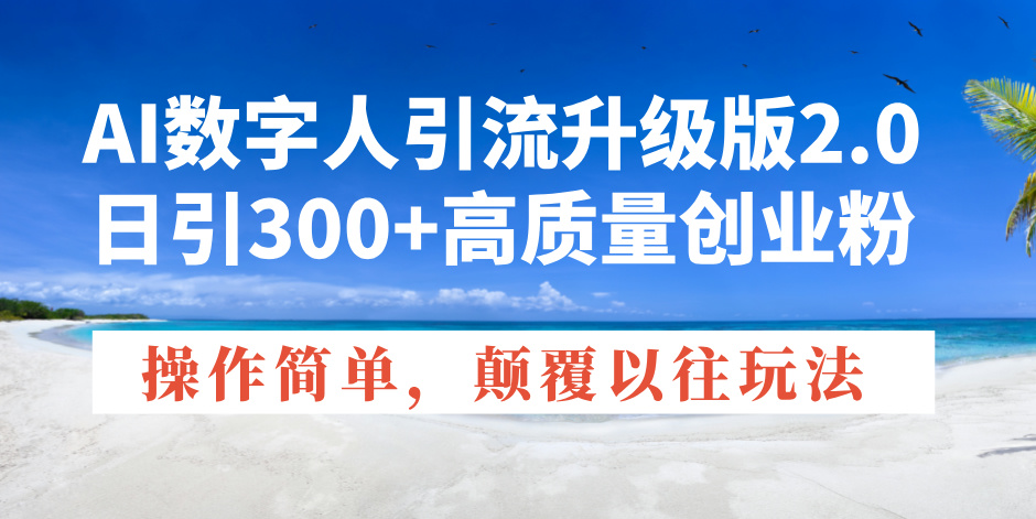 AI数字人引流升级版2.0，日引300+高质量创业粉，操作简单，颠覆以往玩法-E网资源
